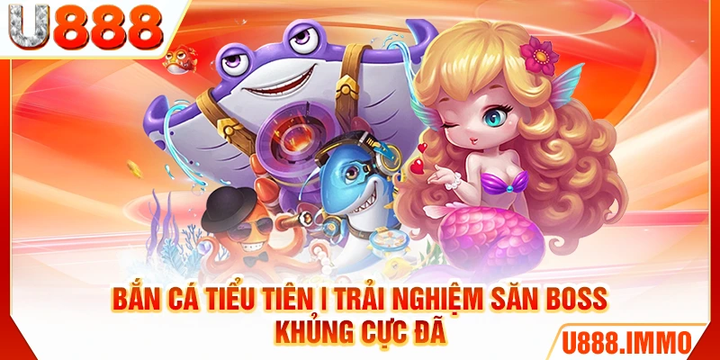 ban-ca-tieu-tien-trai-nghiem-san-boss-khung-cuc-da