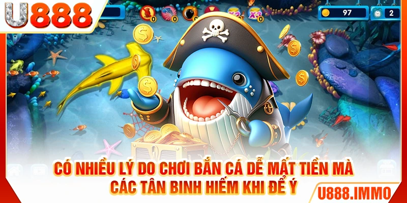 Có nhiều lý do chơi bắn cá dễ mất tiền mà các tân binh hiếm khi để ý