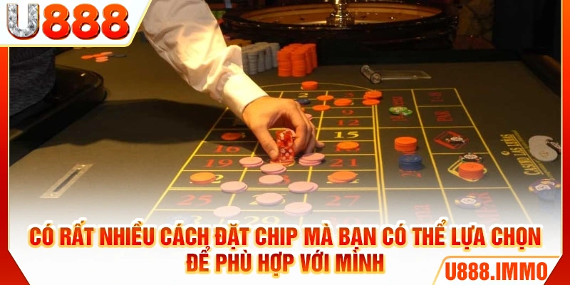 Có rất nhiều cách đặt chip mà bạn có thể lựa chọn để phù hợp với mình
