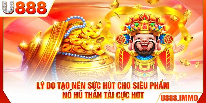 Lý do tạo nên sức hút cho siêu phẩm nổ hũ Thần Tài cực hot