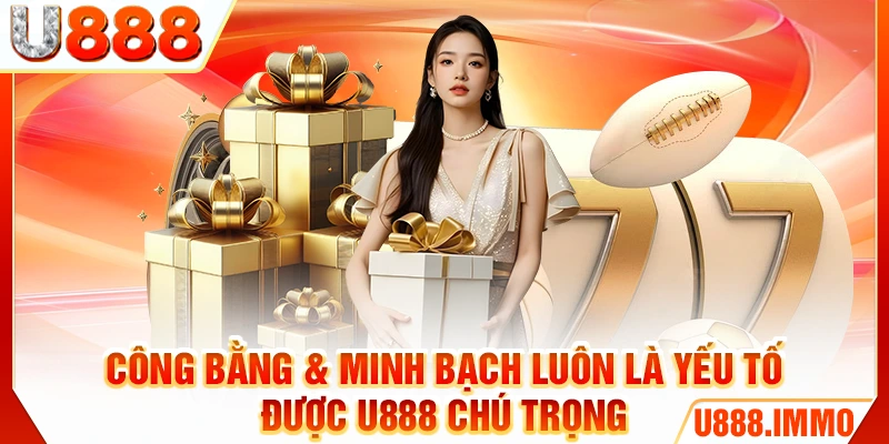Công bằng & minh bạch luôn là yếu tố được U888 chú trọng
