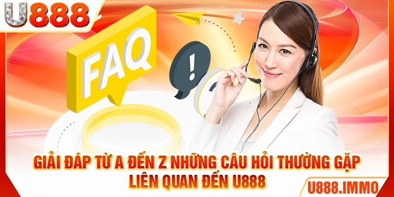 Giải đáp từ A đến Z những câu hỏi thường gặp liên quan đến U888