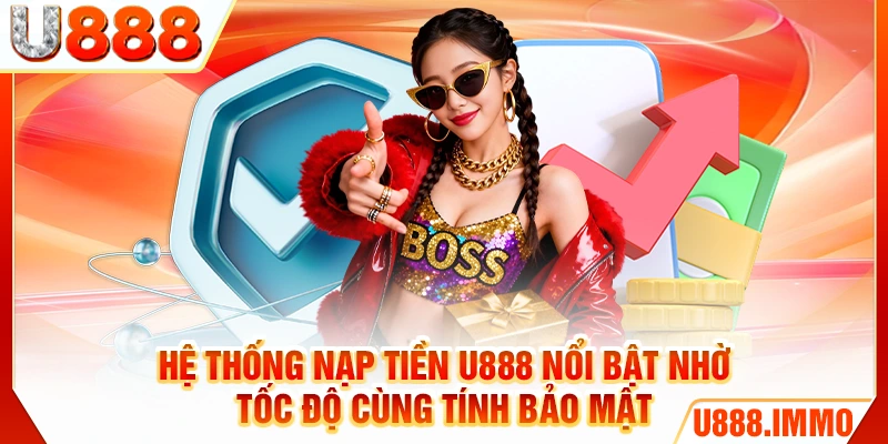 Hệ thống nạp tiền U888 nổi bật nhờ tốc độ cùng tính bảo mật
