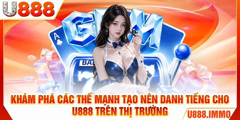 Khám phá các thế mạnh tạo nên danh tiếng cho U888 trên thị trường